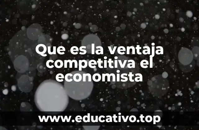 Que es la ventaja competitiva el economista