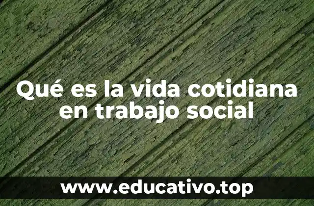 Qué es la vida cotidiana en trabajo social