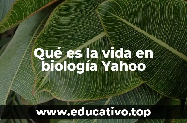 Qué es la vida en biología Yahoo