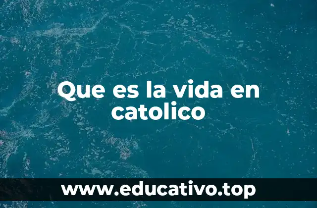 Que es la vida en catolico
