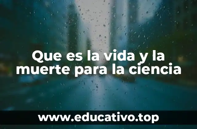 Que es la vida y la muerte para la ciencia