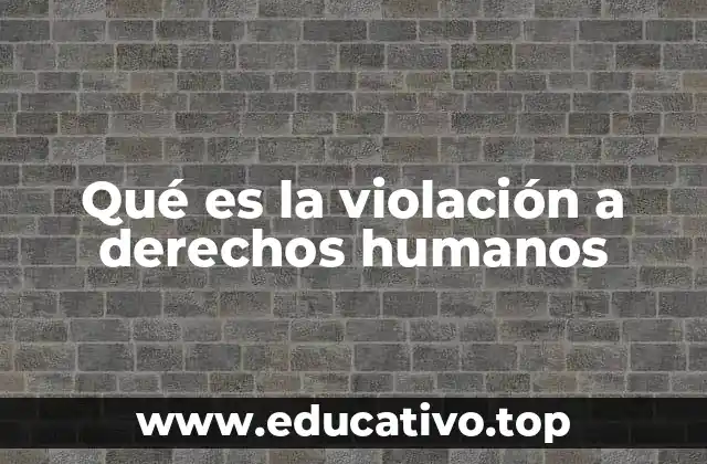 Qué es la violación a derechos humanos