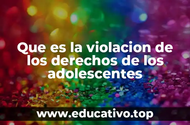 Que es la violacion de los derechos de los adolescentes
