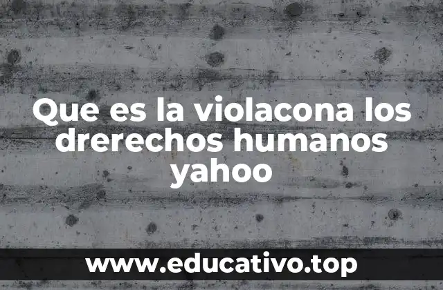Que es la violacona los drerechos humanos yahoo