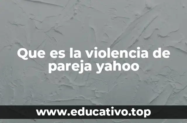 Que es la violencia de pareja yahoo