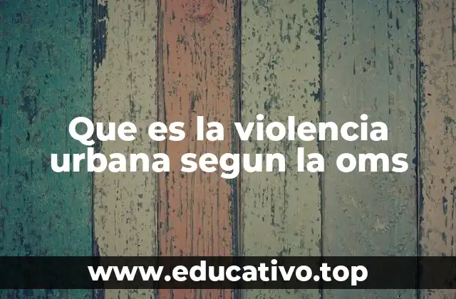 Que es la violencia urbana segun la oms