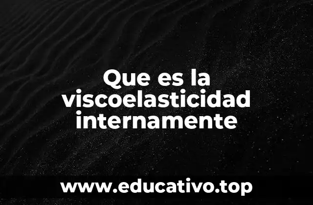Que es la viscoelasticidad internamente