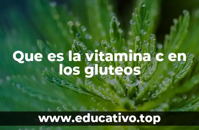Que es la vitamina c en los gluteos