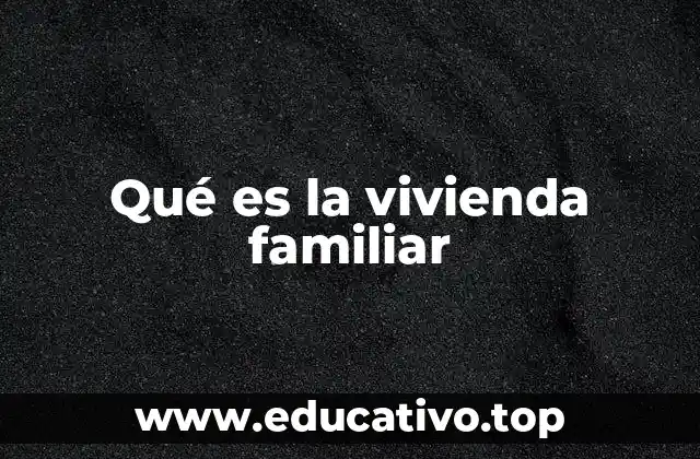 Qué es la vivienda familiar