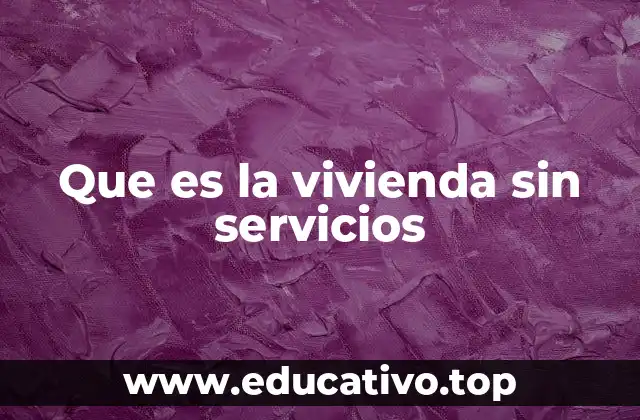 Que es la vivienda sin servicios