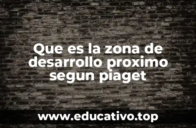 Que es la zona de desarrollo proximo segun piaget