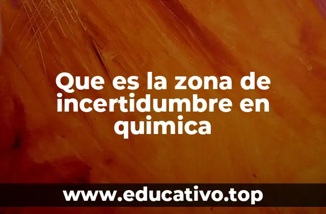 Que es la zona de incertidumbre en quimica