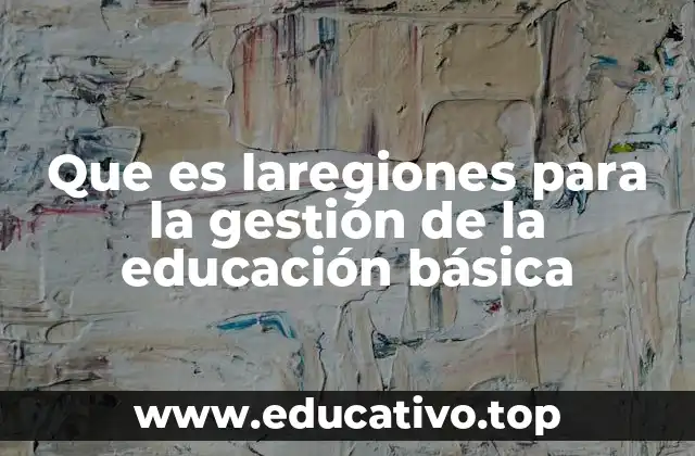 Que es laregiones para la gestión de la educación básica