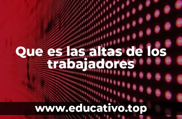 Que es las altas de los trabajadores