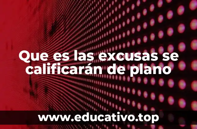Que es las excusas se calificarán de plano