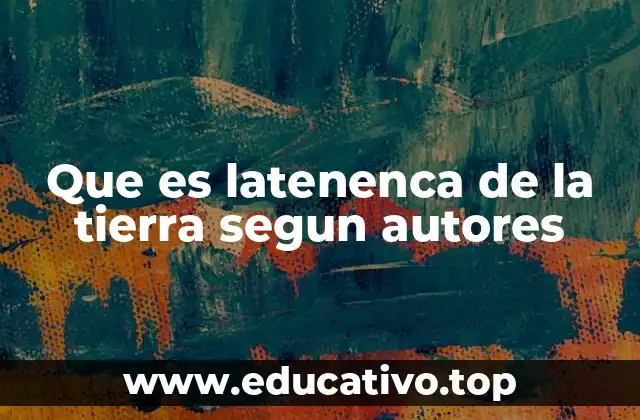 Que es latenenca de la tierra segun autores