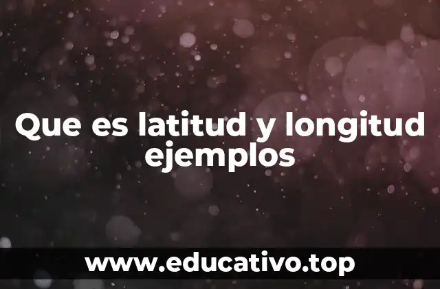 Que es latitud y longitud ejemplos