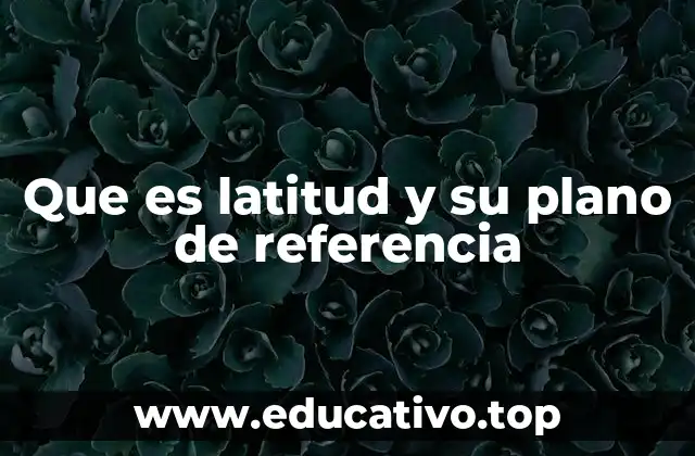 Que es latitud y su plano de referencia