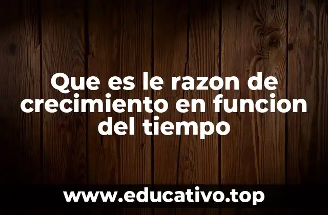 Que es le razon de crecimiento en funcion del tiempo