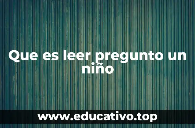 Que es leer pregunto un niño