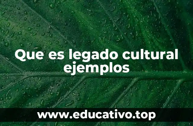 Que es legado cultural ejemplos