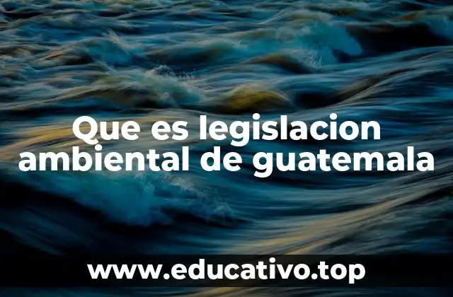 Que es legislacion ambiental de guatemala