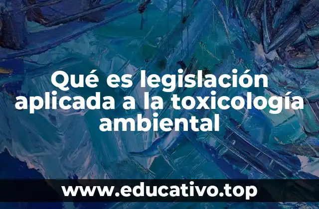 Qué es legislación aplicada a la toxicología ambiental