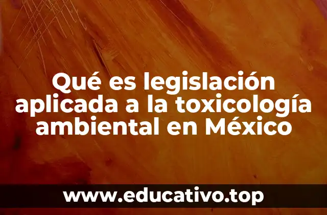 Qué es legislación aplicada a la toxicología ambiental en México
