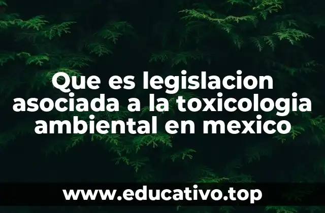 Que es legislacion asociada a la toxicologia ambiental en mexico