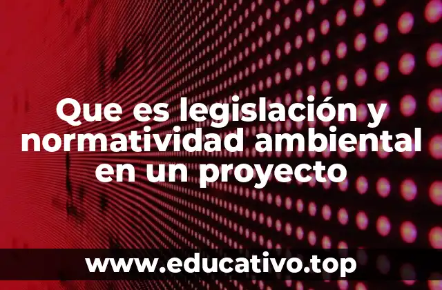 Que es legislación y normatividad ambiental en un proyecto