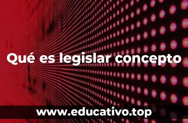 Qué es legislar concepto