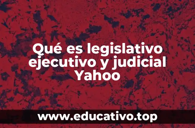 Qué es legislativo ejecutivo y judicial Yahoo