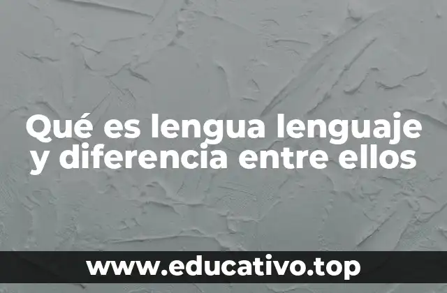 Qué es lengua lenguaje y diferencia entre ellos