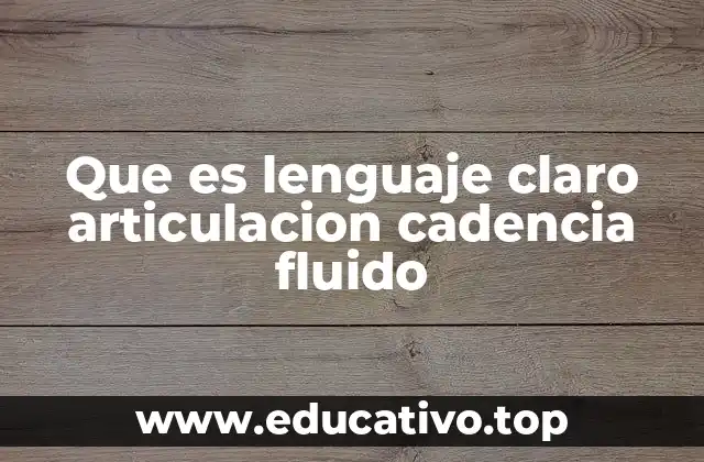 Que es lenguaje claro articulacion cadencia fluido