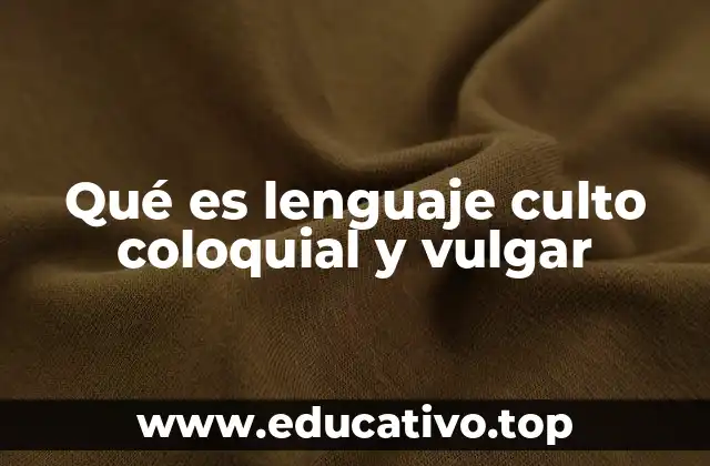 Qué es lenguaje culto coloquial y vulgar