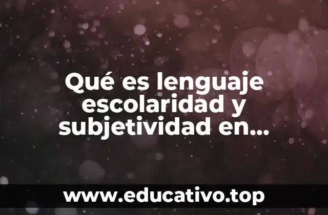 Qué es lenguaje escolaridad y subjetividad en pedagogía