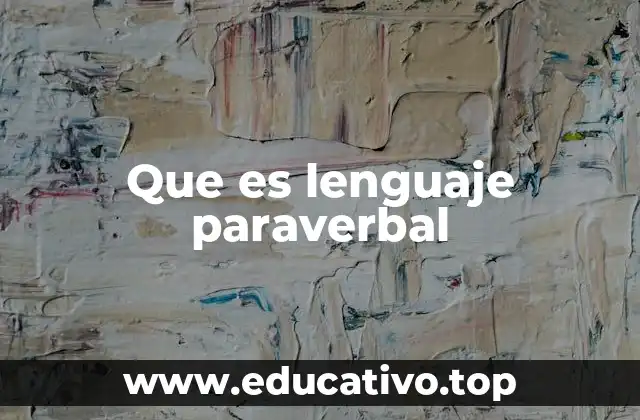 Cómo influye el lenguaje paraverbal en la percepción de la comunicación