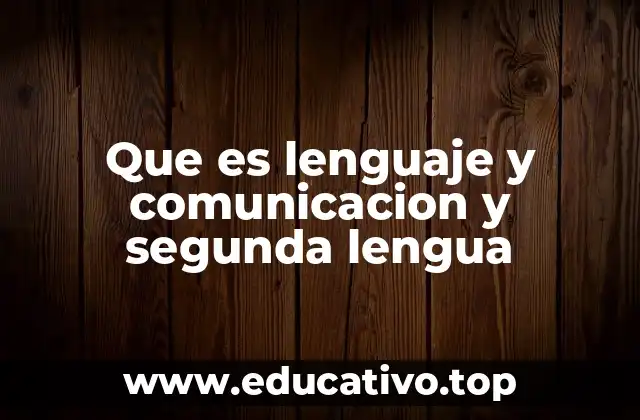 Que es lenguaje y comunicacion y segunda lengua