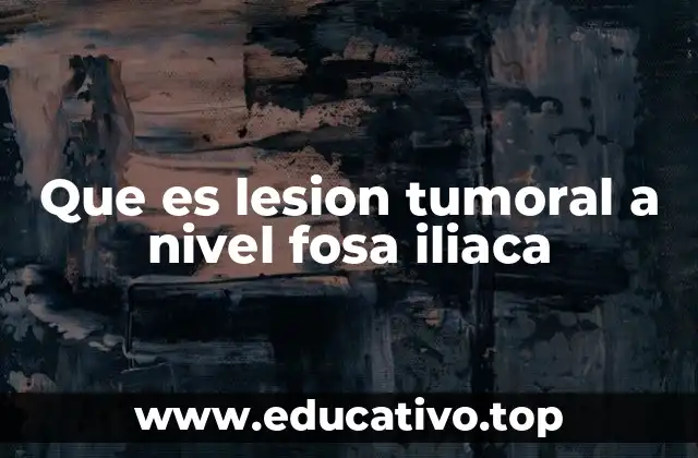 Que es lesion tumoral a nivel fosa iliaca