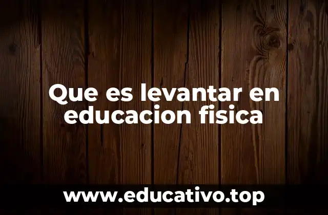 Que es levantar en educacion fisica