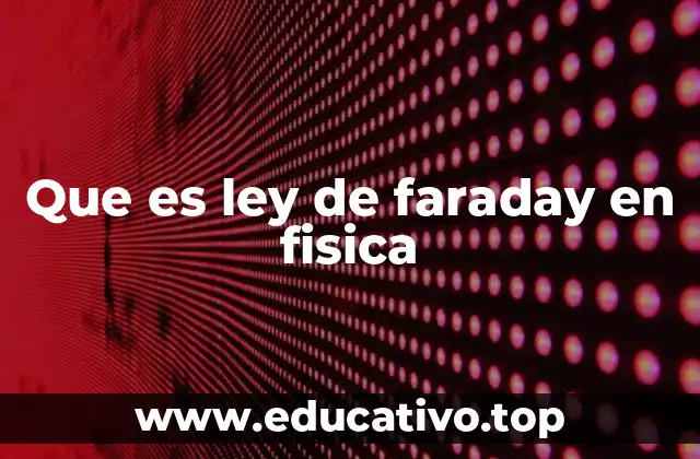 Que es ley de faraday en fisica