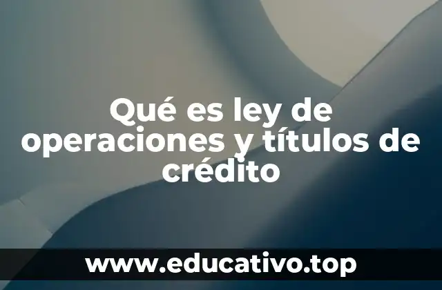 Qué es ley de operaciones y títulos de crédito