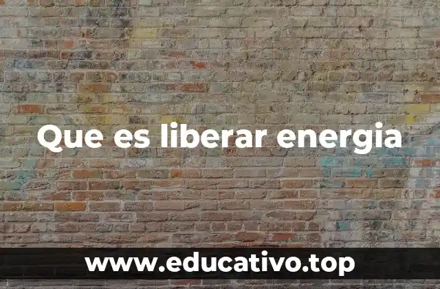 Que es liberar energia