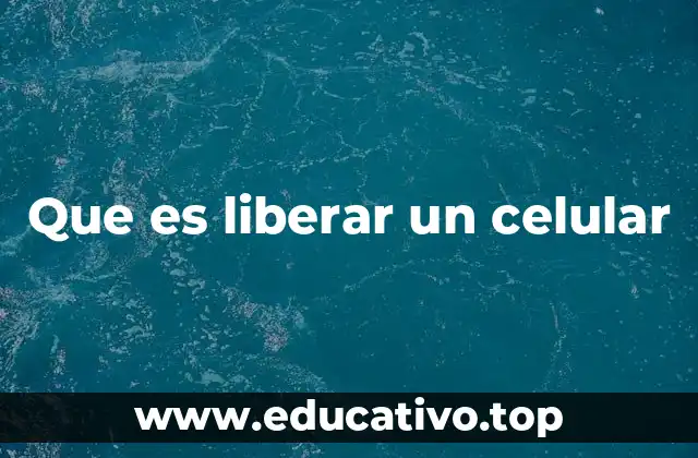 Que es liberar un celular