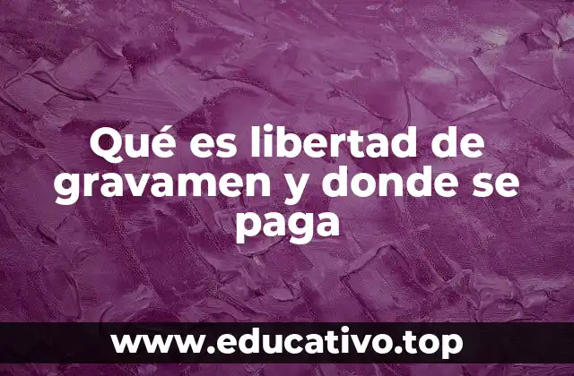 Qué es libertad de gravamen y donde se paga