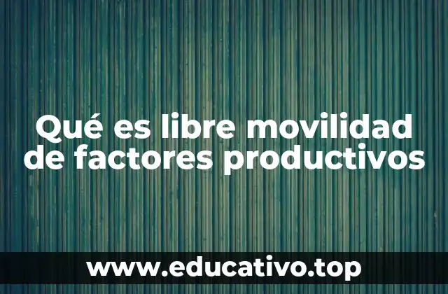 Qué es libre movilidad de factores productivos