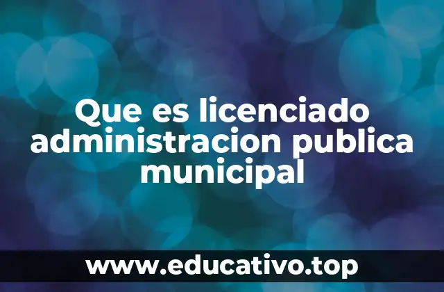 Que es licenciado administracion publica municipal