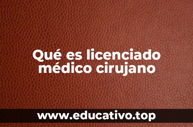 Qué es licenciado médico cirujano