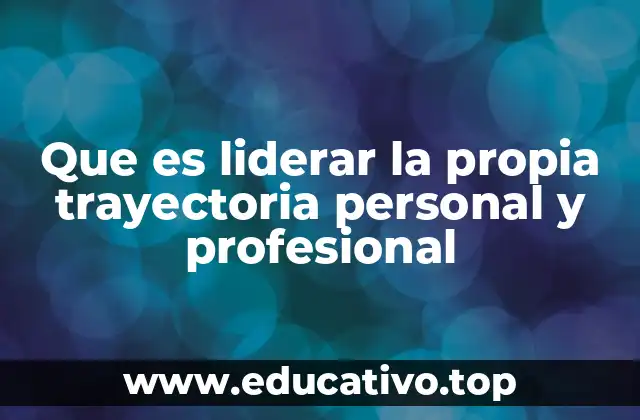 Que es liderar la propia trayectoria personal y profesional