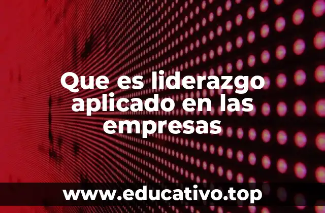 Que es liderazgo aplicado en las empresas